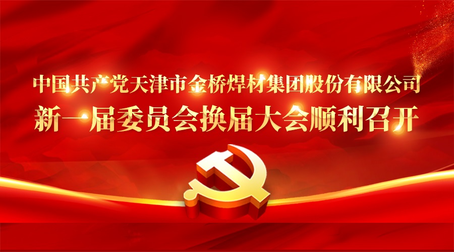 中国共产党天津市37000cm威尼斯焊材集团股份有限公司新一届委员会换届大会顺利召开